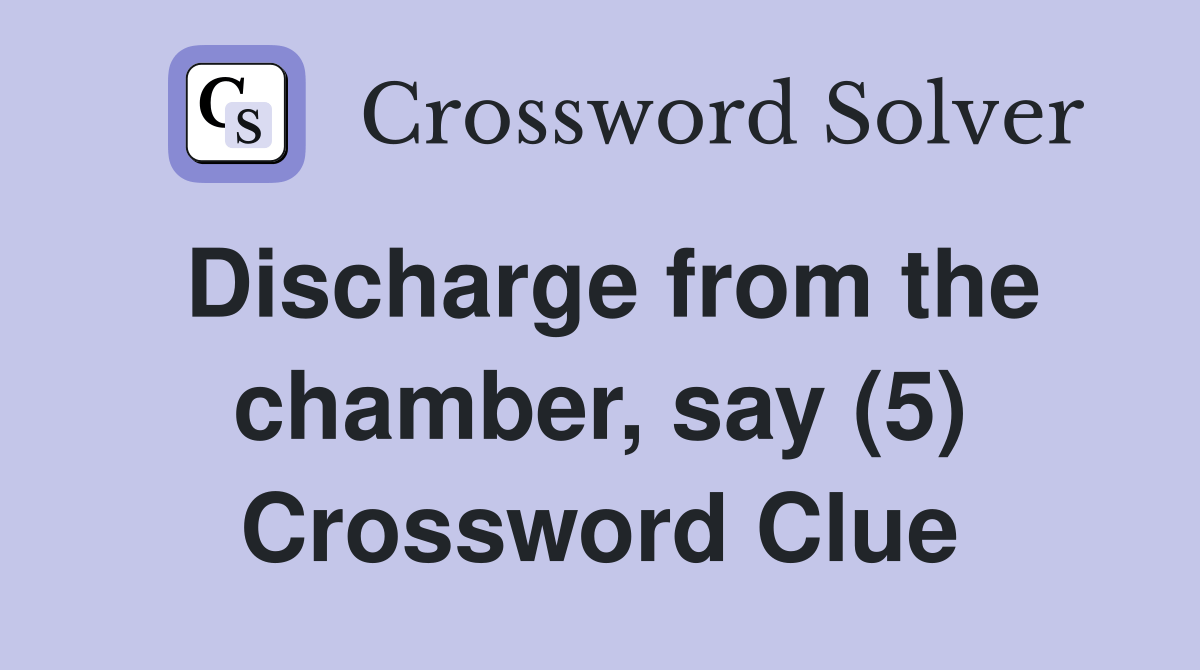 Discharge from the chamber, say (5) Crossword Clue Answers